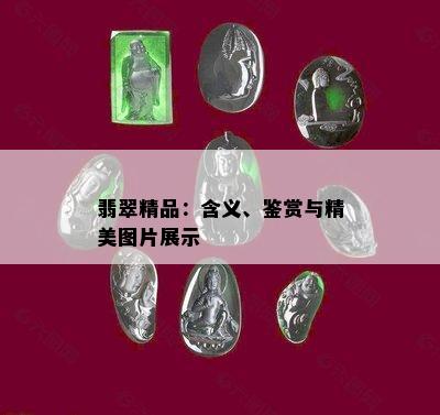 翡翠精品：含义、鉴赏与精美图片展示