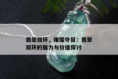 翡翠双环，璀璨夺目：翡翠双环的魅力与价值探讨