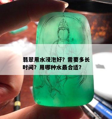 翡翠用水浸泡好？需要多长时间？用哪种水最合适？