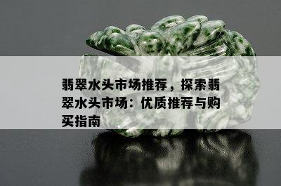 翡翠水头市场推荐，探索翡翠水头市场：优质推荐与购买指南