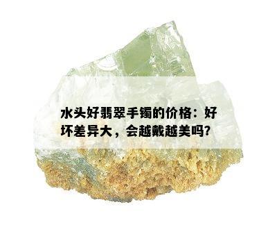 水头好翡翠手镯的价格：好坏差异大，会越戴越美吗？