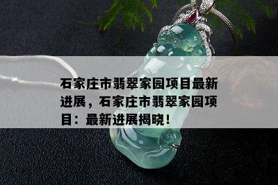 石家庄市翡翠家园项目最新进展，石家庄市翡翠家园项目：最新进展揭晓！