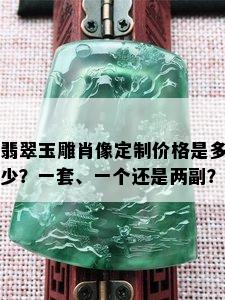 翡翠玉雕肖像定制价格是多少？一套、一个还是两副？