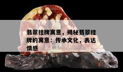 翡翠挂牌寓意，揭秘翡翠挂牌的寓意：传承文化，表达情感