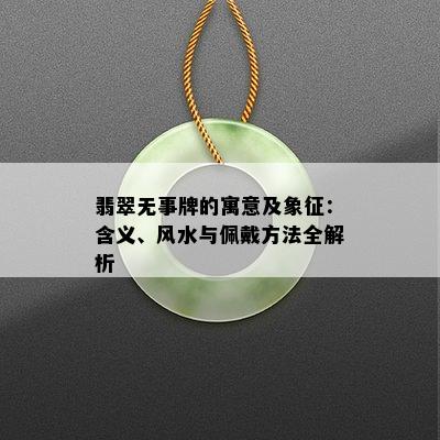 翡翠无事牌的寓意及象征：含义、风水与佩戴方法全解析