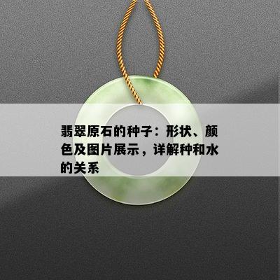 翡翠原石的种子：形状、颜色及图片展示，详解种和水的关系