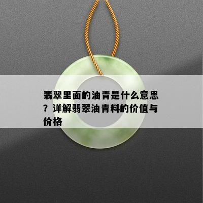 翡翠里面的油青是什么意思？详解翡翠油青料的价值与价格