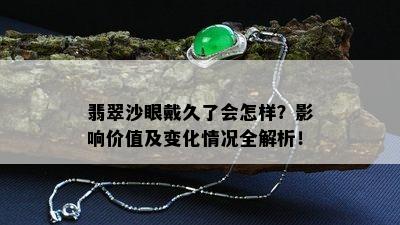 翡翠沙眼戴久了会怎样？影响价值及变化情况全解析！