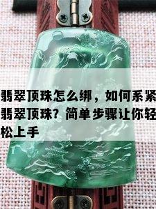 翡翠顶珠怎么绑，如何系紧翡翠顶珠？简单步骤让你轻松上手