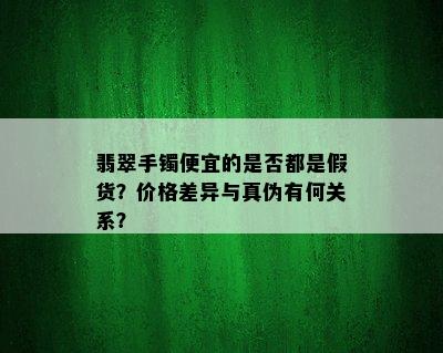 翡翠手镯便宜的是否都是假货？价格差异与真伪有何关系？