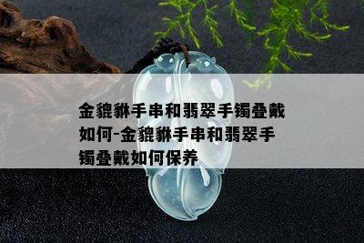 金貔貅手串和翡翠手镯叠戴如何-金貔貅手串和翡翠手镯叠戴如何保养