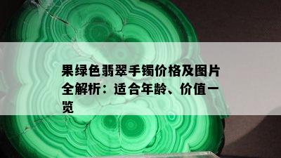 果绿色翡翠手镯价格及图片全解析：适合年龄、价值一览