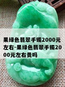 果绿色翡翠手镯2000元左右-果绿色翡翠手镯2000元左右贵吗