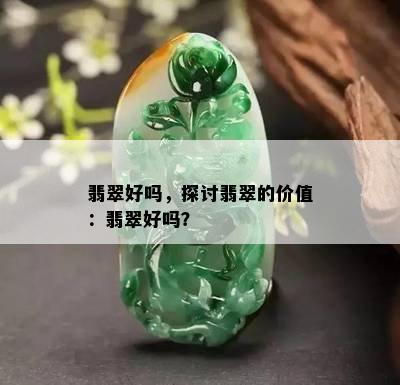 翡翠好吗，探讨翡翠的价值：翡翠好吗？