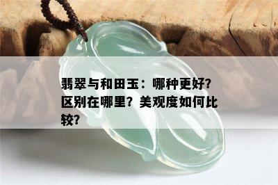 翡翠与和田玉：哪种更好？区别在哪里？美观度如何比较？