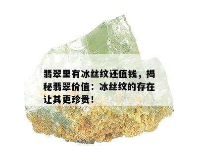 翡翠里有冰丝纹还值钱，揭秘翡翠价值：冰丝纹的存在让其更珍贵！