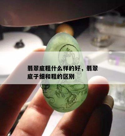 翡翠底粗什么样的好，翡翠底子细和粗的区别