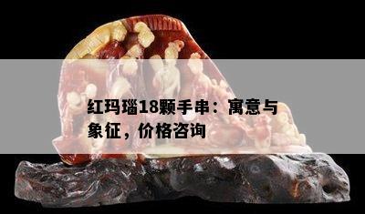 红玛瑙18颗手串：寓意与象征，价格咨询