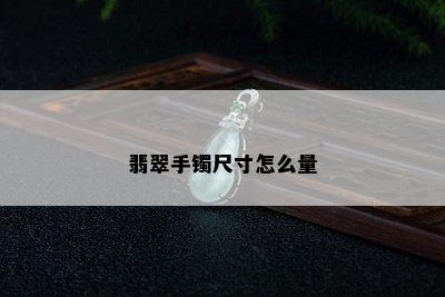 翡翠手镯尺寸怎么量