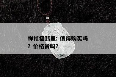 祥祯福翡翠: 值得购买吗？价格贵吗？