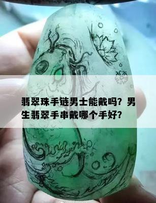 翡翠珠手链男士能戴吗？男生翡翠手串戴哪个手好？