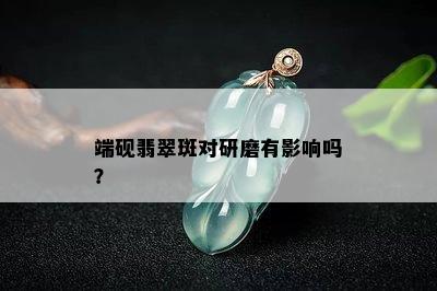 端砚翡翠斑对研磨有影响吗？