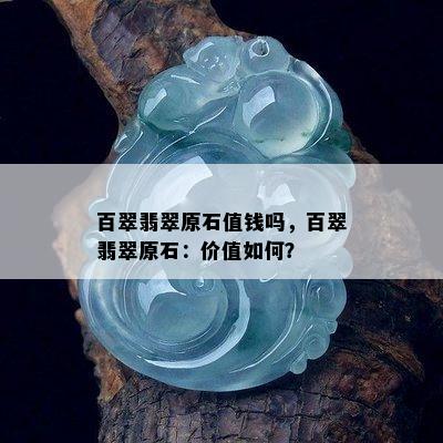 百翠翡翠原石值钱吗，百翠翡翠原石：价值如何？