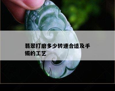 翡翠打磨多少转速合适及手镯的工艺