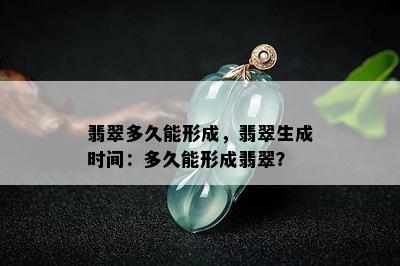 翡翠多久能形成，翡翠生成时间：多久能形成翡翠？