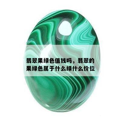 翡翠果绿色值钱吗，翡翠的果绿色属于什么绿什么价位