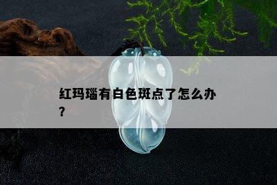 红玛瑙有白色斑点了怎么办？