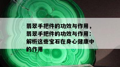 翡翠手把件的功效与作用，翡翠手把件的功效与作用：解析这些宝石在身心健康中的作用