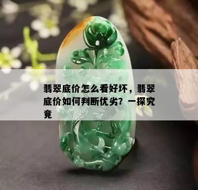 翡翠底价怎么看好坏，翡翠底价如何判断优劣？一探究竟