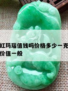 红玛瑙值钱吗价格多少一克价值一般