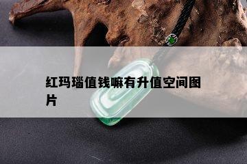 红玛瑙值钱嘛有升值空间图片