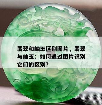 翡翠和岫玉区别图片，翡翠与岫玉：如何通过图片识别它们的区别？