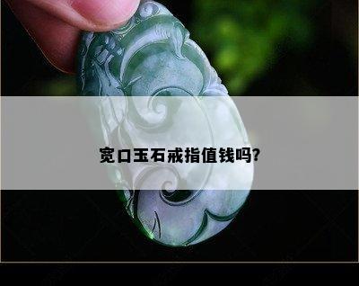 宽口玉石戒指值钱吗？