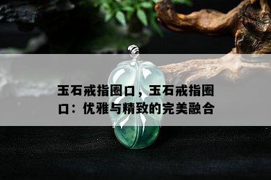 玉石戒指圈口，玉石戒指圈口：优雅与精致的完美融合