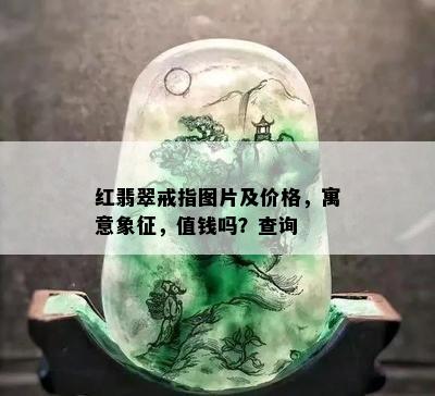 红翡翠戒指图片及价格，寓意象征，值钱吗？查询