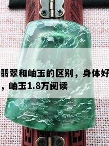 翡翠和岫玉的区别，身体好，岫玉1.8万阅读