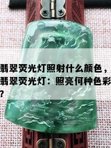 翡翠荧光灯照射什么颜色，翡翠荧光灯：照亮何种色彩？