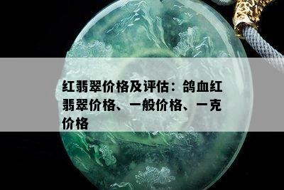 红翡翠价格及评估：鸽血红翡翠价格、一般价格、一克价格