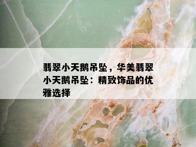 翡翠小天鹅吊坠，华美翡翠小天鹅吊坠：精致饰品的优雅选择