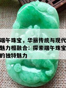 端午珠宝，华丽传统与现代魅力相融合：探索端午珠宝的独特魅力