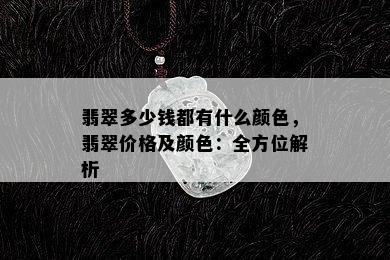 翡翠多少钱都有什么颜色，翡翠价格及颜色：全方位解析