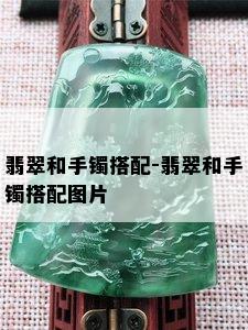 翡翠和手镯搭配-翡翠和手镯搭配图片