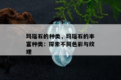 玛瑙石的种类，玛瑙石的丰富种类：探索不同色彩与纹理