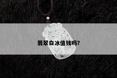 翡翠白冰值钱吗？