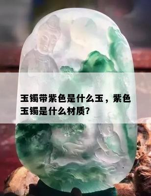 玉镯带紫色是什么玉，紫色玉镯是什么材质？