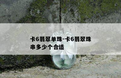 卡6翡翠单珠-卡6翡翠珠串多少个合适